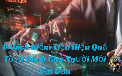 Cách Kiếm Tiền Hiệu Quả Từ AI: Hướng Dẫn Cho Người Mới Bắt Đầu