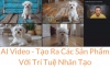 AI Video - Tạo Ra Các Sản Phẩm Với Trí Tuệ Nhân Tạo